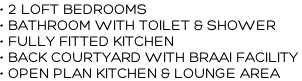• 2 LOFT BEDROOMS • BATHROOM WITH TOILET & SHOWER • FULLY FITTED KITCHEN • BACK COURTYARD WITH BRAAI FACILITY  • OPEN PLAN KITCHEN & LOUNGE AREA